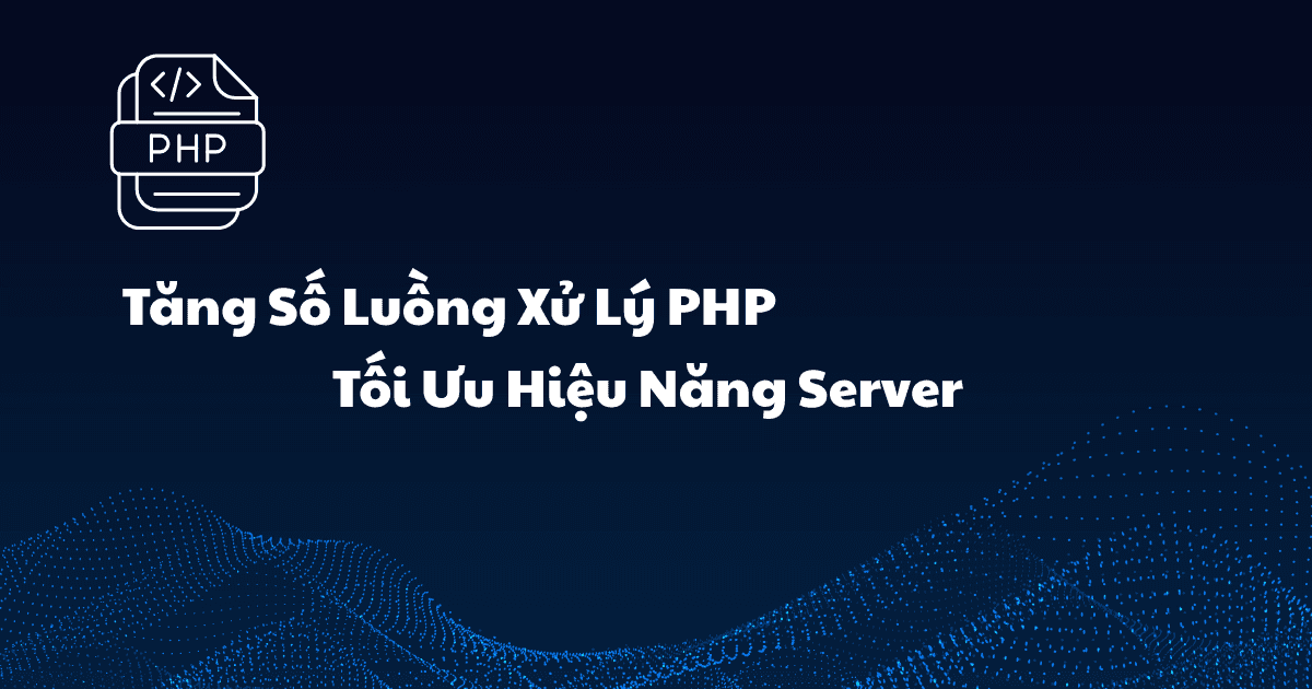 Tăng Số Luồng Xử Lý PHP: Toàn Tập Tối Ưu Hiệu Năng Server